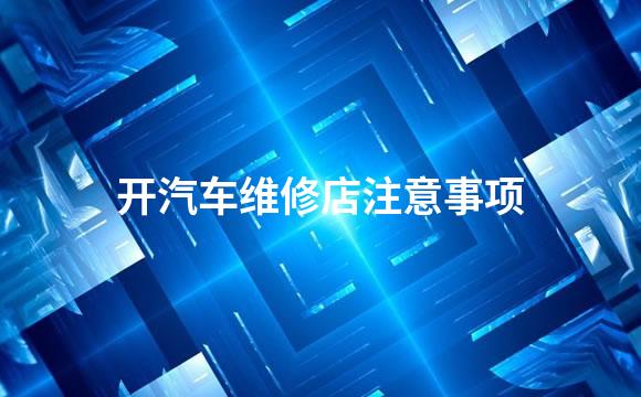 开汽车维修店注意事项