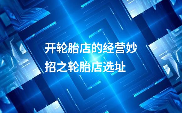 开轮胎店的经营妙招之轮胎店选址