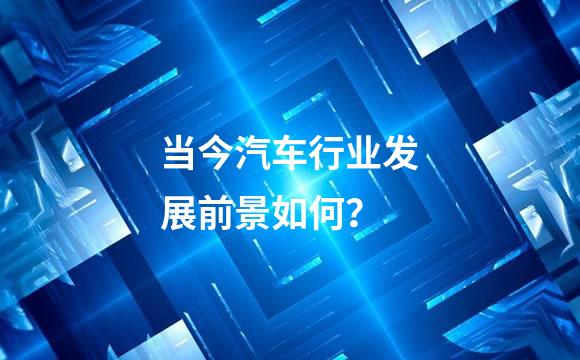 当今汽车行业发展前景如何？
