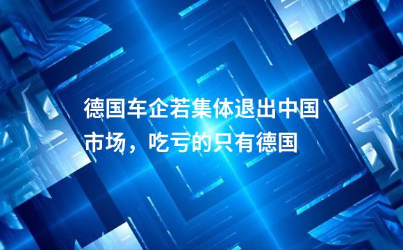 德国车企若集体退出中国市场，吃亏的只有德国