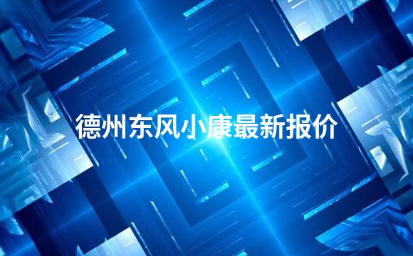 德州东风小康最新报价