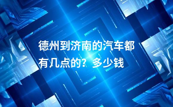 德州到济南的汽车都有几点的？多少钱