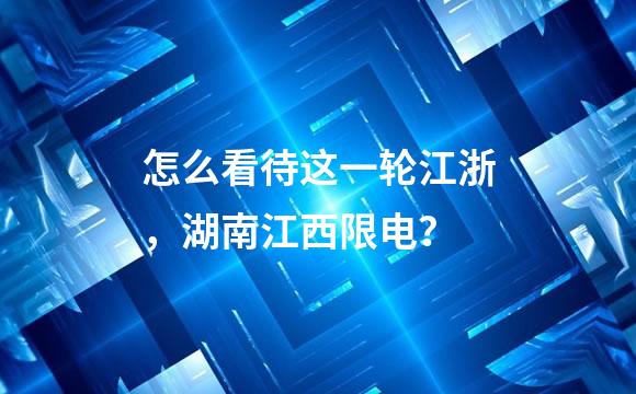 怎么看待这一轮江浙，湖南江西限电？