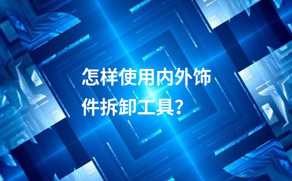 怎样使用内外饰件拆卸工具？