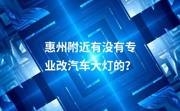 惠州附近有没有专业改汽车大灯的？