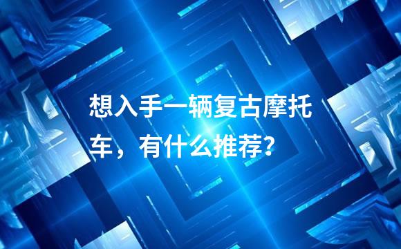 想入手一辆复古摩托车，有什么推荐？