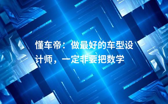 懂车帝：做最好的车型设计师，一定非要把数学