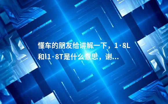 懂车的朋友给讲解一下，1·8L和l1·8T是什么意思，谢谢。
