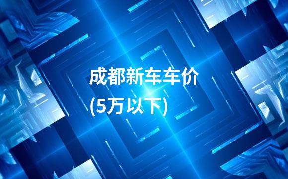 成都新车车价(5万以下)