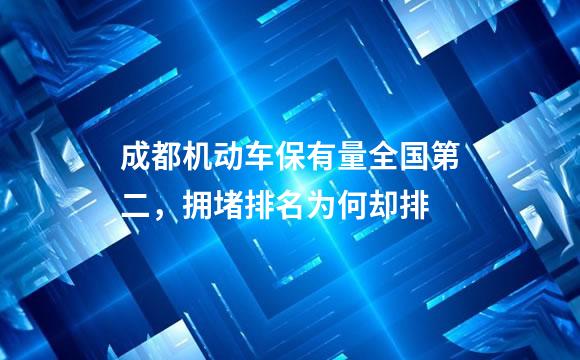 成都机动车保有量全国第二，拥堵排名为何却排