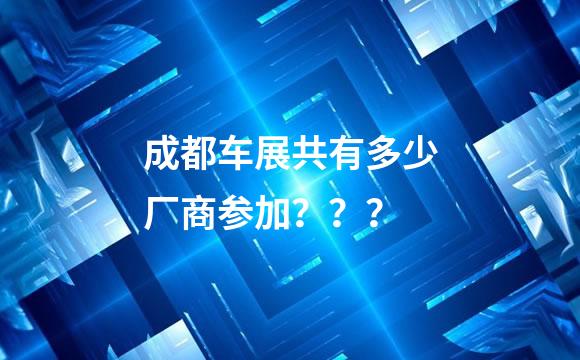 成都车展共有多少厂商参加？？？
