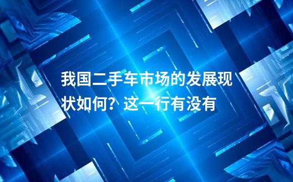 我国二手车市场的发展现状如何？这一行有没有