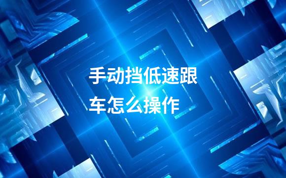手动挡低速跟车怎么操作