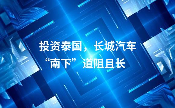 投资泰国，长城汽车“南下”道阻且长