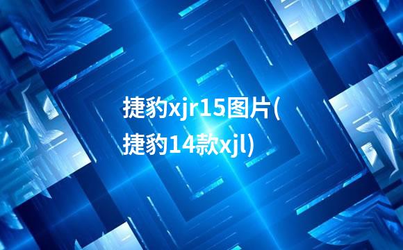捷豹xjr15图片(捷豹14款xjl)