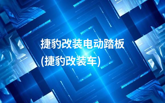 捷豹改装电动踏板(捷豹改装车)