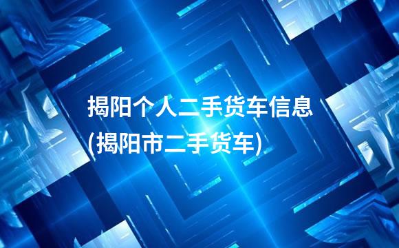 揭阳个人二手货车信息(揭阳市二手货车)