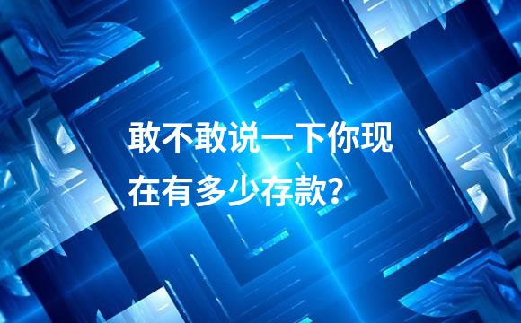 敢不敢说一下你现在有多少存款？