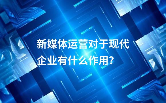 新媒体运营对于现代企业有什么作用？