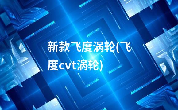 新款飞度涡轮(飞度cvt涡轮)