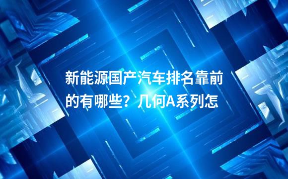新能源国产汽车排名靠前的有哪些？几何A系列怎