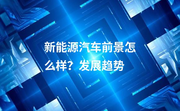 新能源汽车前景怎么样？发展趋势