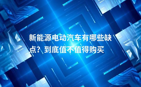 新能源电动汽车有哪些缺点？到底值不值得购买