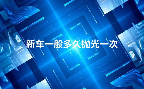 新车一般多久抛光一次