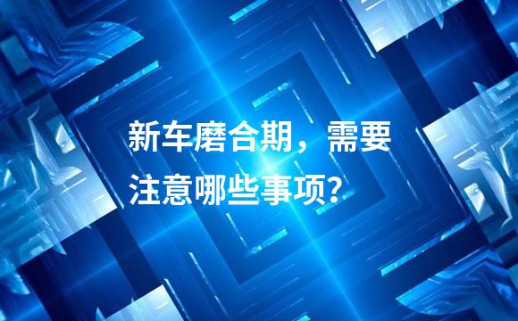 新车磨合期，需要注意哪些事项？