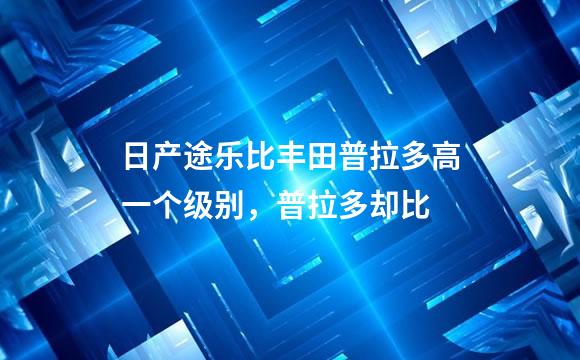 日产途乐比丰田普拉多高一个级别，普拉多却比