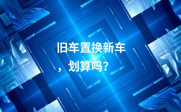 旧车置换新车，划算吗？