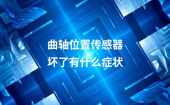 曲轴位置传感器坏了有什么症状