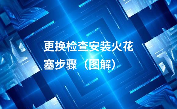 更换检查安装火花塞步骤（图解）