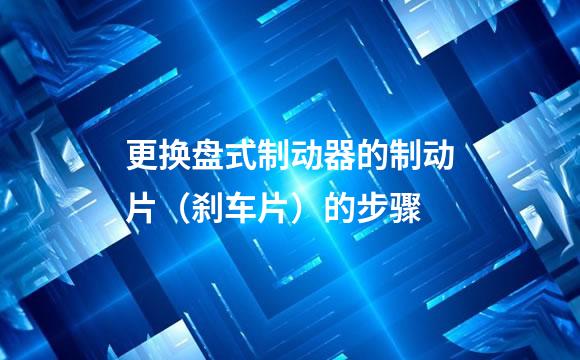 更换盘式制动器的制动片（刹车片）的步骤
