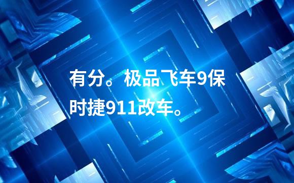 有分。极品飞车9保时捷911改车。