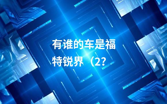 有谁的车是福特锐界（2？