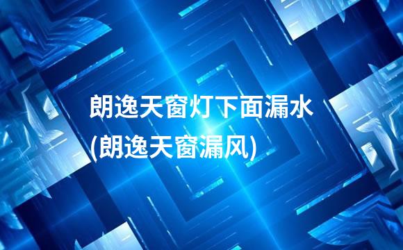 朗逸天窗灯下面漏水(朗逸天窗漏风)