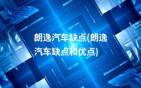 朗逸汽车缺点(朗逸汽车缺点和优点)