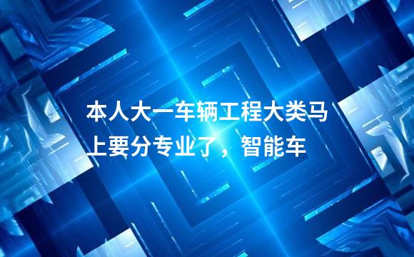 本人大一车辆工程大类马上要分专业了，智能车