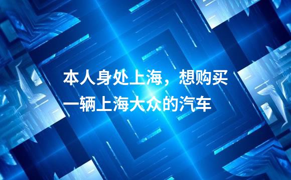 本人身处上海，想购买一辆上海大众的汽车