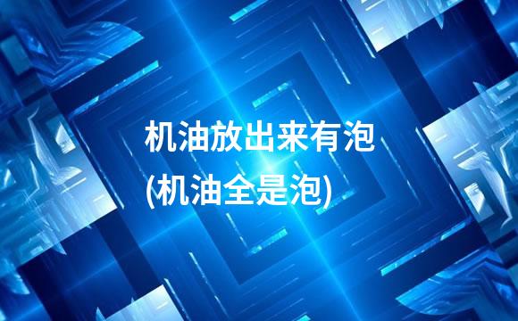 机油放出来有泡(机油全是泡)
