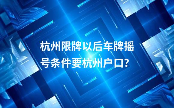 杭州限牌以后车牌摇号条件要杭州户口？