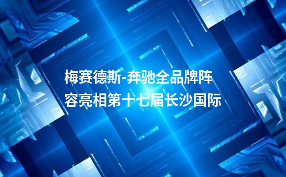 梅赛德斯-奔驰全品牌阵容亮相第十七届长沙国际