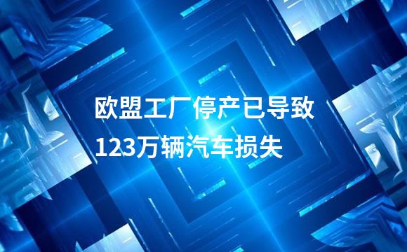 欧盟工厂停产已导致123万辆汽车损失