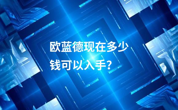 欧蓝德现在多少钱可以入手？