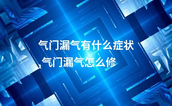 气门漏气有什么症状,气门漏气怎么修