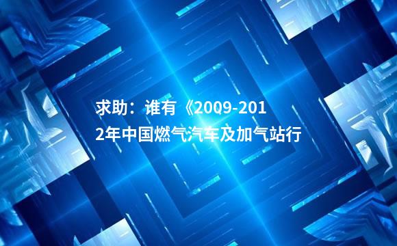 求助：谁有《2009-2012年中国燃气汽车及加气站行