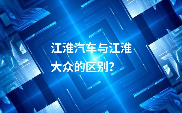 江淮汽车与江淮大众的区别？