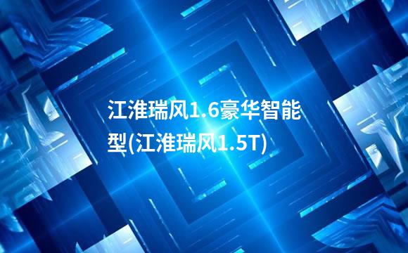 江淮瑞风1.6豪华智能型(江淮瑞风1.5T)