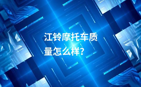 江铃摩托车质量怎么样？